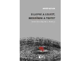 MEZŐ GÁBOR: ELLOPNI A LELKET, MEGTÖRNI A TESTET