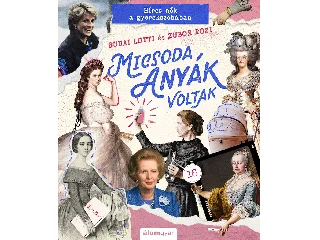 MICSODA ANYÁK VOLTAK - HÍRES NŐK A GYEREKSZOBÁBAN