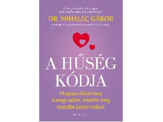 MIHALEC GÁBOR,  DR.: A HŰSÉG KÓDJA - HOGYAN ELŐZD MEG A MEGCSALÁST, MIELŐTT MÉG ESZEDBE JUTOTT VOLNA?