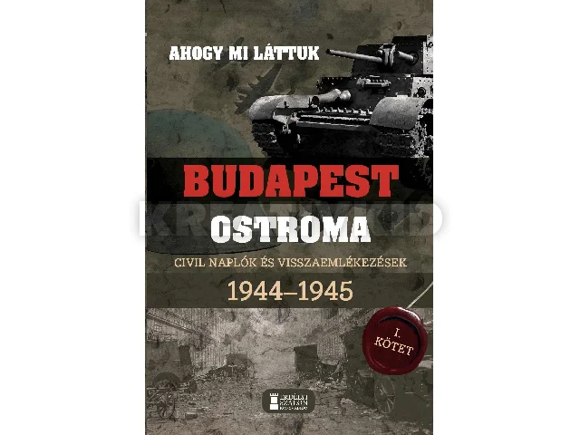 MIHÁLYI BALÁZS - KOVÁCS ATTILA ZOLTÁN: AHOGY MI LÁTTUK- BUDAPEST OSTROMA I. CIVIL NAPLÓK ÉS VISSZAEMLÉKEZÉSEK 1944-1945