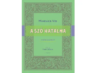 MIHELICS VID: A SZÓ HATALMA - IRODALMI TANULMÁNYOK
