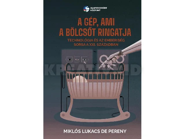 MIKLÓS LUKACS DE PERENY: A GÉP, AMI A BÖLCSŐT RINGATJA - TECHNOLÓGIA ÉS AZ EMBERISÉG SORSA A XXI.  SZÁZAD