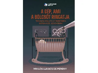 MIKLÓS LUKACS DE PERENY: A GÉP, AMI A BÖLCSŐT RINGATJA - TECHNOLÓGIA ÉS AZ EMBERISÉG SORSA A XXI.  SZÁZAD