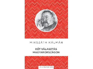 MIKSZÁTH KÁLMÁN: KÉT VÁLASZTÁS MAGYARORSZÁGON - KELLO DIÁKKÖNYVTÁR