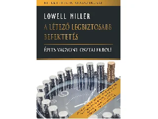 MILLER, LOWELL: A LÉTEZŐ LEGBIZTOSABB BEFEKTETÉS - ÉPÍTS VAGYONT OSZTALÉKBÓL!