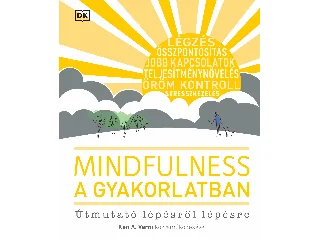 MINDFULNESS A GYAKORLATBAN - ÚTMUTATÓ LÉPÉSRŐL LÉPÉSRE