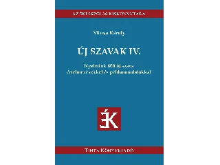 MINYA KÁROLY: ÚJ SZAVAK IV. - NYELVÜNK 600 ÚJ SZAVA ÉRTELMEZÉSEKKEL ÉS PÉLDAMONDATOKKAL