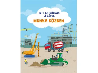 MIT CSINÁLNAK A GÉPEK: MUNKA KÖZBEN