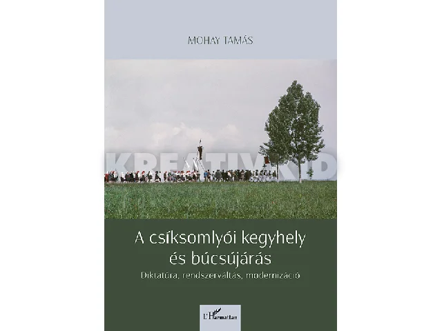 MOHAY TAMÁS: A CSÍKSOMLYÓI KEGYHELY ÉS BÚCSÚJÁRÁS - DIKTATÚRA, RENDSZERVÁLTÁS, MODERNIZÁCIÓ