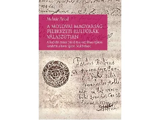 MOLNÁR ANTAL: A MOLDVAI MAGYARSÁG FELEKEZETI KULTÚRÁK VÁLASZÚTJÁN