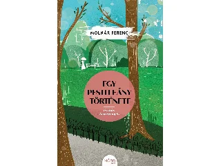 MOLNÁR FERENC: EGY PESTI LEÁNY TÖRTÉNETE - ÉS MÁS KISREGÉNYEK