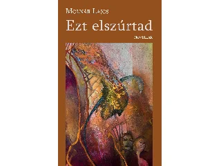 MOLNÁR LAJOS: EZT ELSZÚRTAD - NOVELLÁK