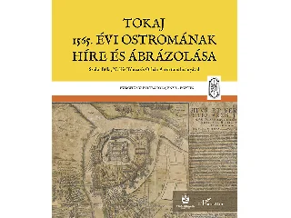 MONOK ISTVÁN[SZERK.]: TOKAJ 1565. ÉVI OSTROMÁNAK HÍRE ÉS ÁBRÁZOLÁSA