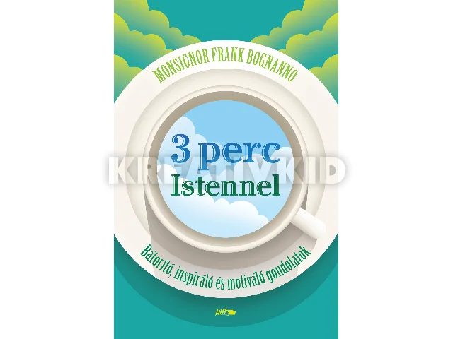 MONSIGNOR BOGNANNO, FRANK: 3 PERC ISTENNEL - BÁTORÍTÓ, INSPIRÁLÓ ÉS MOTIVÁLÓ GONDOLATOK