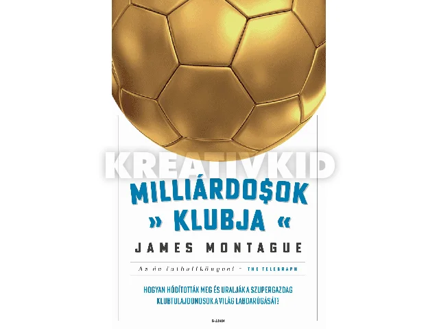 MONTAGUE, JAMES: MILLIÁRDOSOK KLUBJA - HOGYAN HÓDÍTOTTÁK MEG ÉS URALJÁK A SZUPERGAZDAG KLUBTULAJD