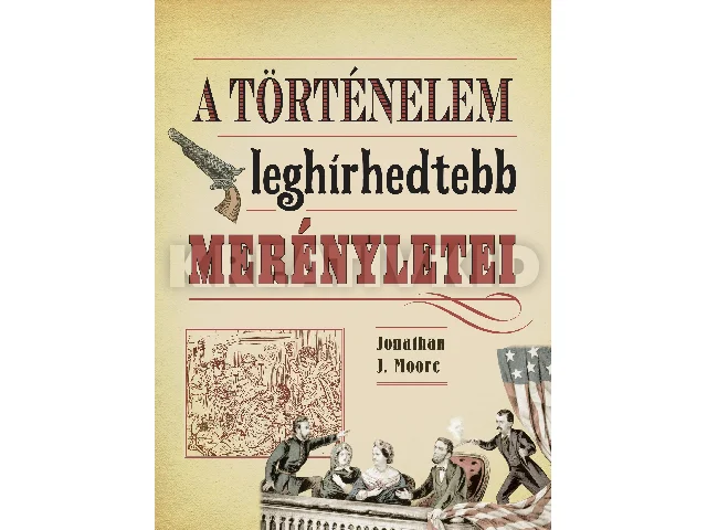 MOORE, JONATHAN J.: A TÖRTÉNELEM LEGHÍRHEDTEBB MERÉNYLETEI