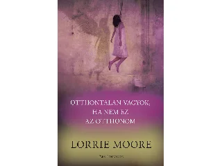 MOORE, LORRIE: OTTHONTALAN VAGYOK, HA NEM EZ AZ OTTHONOM