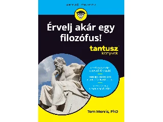 MORRIS, TOM: ÉRVELJ AKÁR EGY FILOZÓFUS! - TANTUSZ KÖNYVEK
