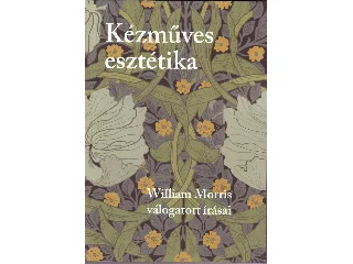 MORRIS, WILLIAM: KÉZMŰVES ESZTÉTIKA - WILLIAM MORRIS VÁLOGATOTT ÍRÁSAI