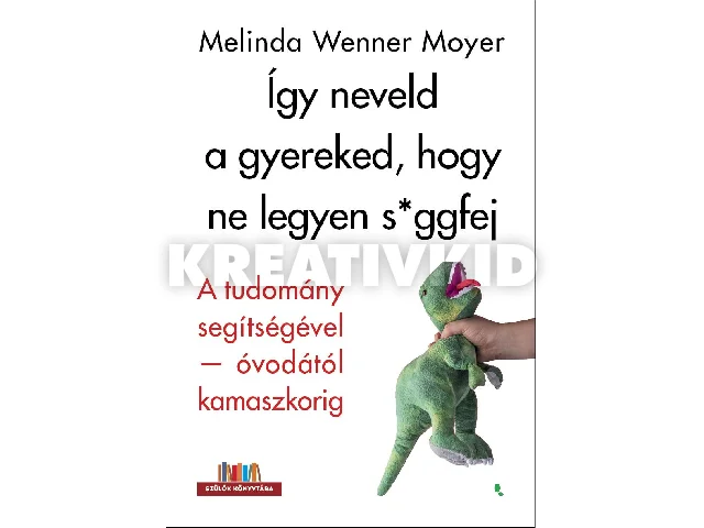 MOYER, WENNER, MELINDA: ÍGY NEVELD A GYEREKED, HOGY NE LEGYEN S*GGFEJ