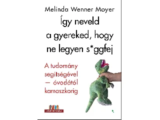MOYER, WENNER, MELINDA: ÍGY NEVELD A GYEREKED, HOGY NE LEGYEN S*GGFEJ