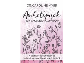 MYSS, CAROLINE: ARCHETÍPUSOK - KIK VAGYUNK VALÓJÁBAN?