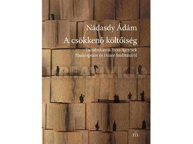 NÁDASDY ÁDÁM: A CSÖKKENŐ KÖLTŐISÉG - TANULMÁNYOK, BESZÉLGETÉSEK SHAKESPEARE ÉS DANTE FORDÍTÁSÁ