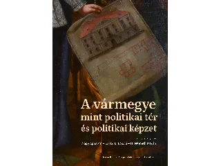 NAGY ÁGOSTON[SZERK.]-LAJTAI L. LÁSZLÓ[SZ: A VÁRMEGYE MINT POLITIKAI TÉR ÉS POLITIKAI KÉPZET