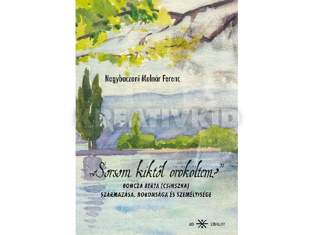 NAGYBACZONI MOLNÁR FERENC: SORSOM KIKTŐL ÖRÖKÖLTEM? - BONCZA BERTA (CSINSZKA) SZÁRMAZÁSA, ROKONSÁGA ÉS SZEM