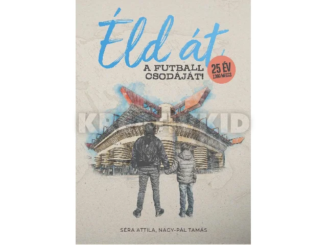 NAGY-PÁL TAMÁS - SÉRA ATTILA: ÉLD ÁT A FUTBALL CSODÁJÁT!