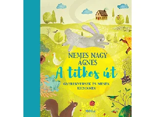 NEMES NAGY ÁGNES: A TITKOS ÚT- GYEREKVERSEK ÉS MESÉK KICSIKNEK