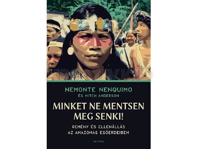 NENQUIMO, NEMONTE - ANDERSON, MITCH: MINKET NE MENTSEN MEG SENKI! REMÉNY ÉS ELLENÁLLÁS AZ AMAZONAS ESŐERDEIBEN