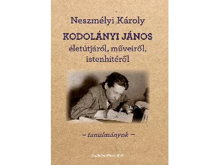 NESZMÉLYI KÁROLY: KODOLÁNYI JÁNOS ÉLETÚTJÁRÓL, MŰVEIRŐL, ISTENHITÉRŐL - TANULMÁNYOK