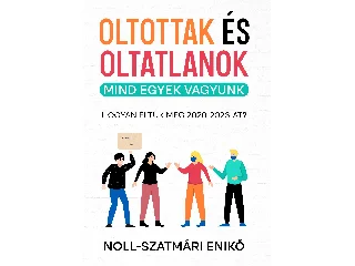 NOLL-SZATMÁRI ENIKŐ: OLTOTTAK ÉS OLTATLANOK - MIND EGYEK VAGYUNK (HOGYAN ÉLTÜK MEG 2020-2023-AT?)