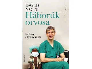 NOTT, DAVID: HÁBORÚK ORVOSA - SEBÉSZET A FRONTVONALBAN