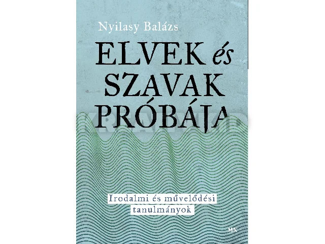 NYILASY BALÁZS: ELVEK ÉS SZAVAK PRÓBÁJA - IRODALMI ÉS MŰVELŐDÉSI TANULMÁNYOK