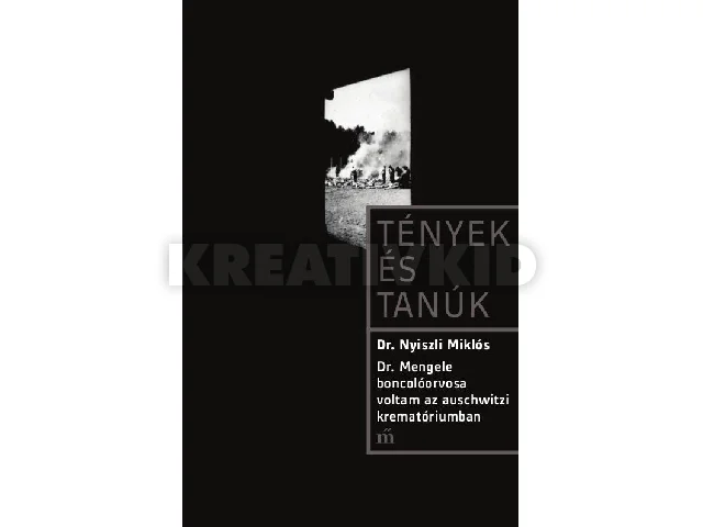 NYISZLI MIKLÓS DR.: DR. MENGELE BONCOLÓORVOSA VOLTAM AZ AUSCHWITZI KREMATÓRIUMBAN - TÉNYEK ÉS TANÚK