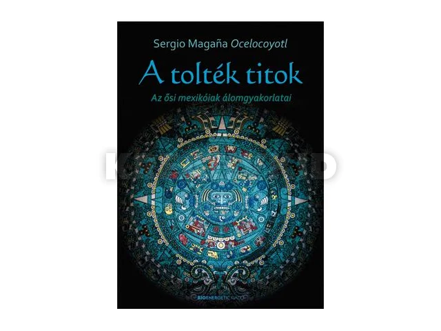 OCELOCOYOTL MAGANA, SERGIO: A TOLTÉK TITOK - AZ ŐSI MEXIKÓIAK ÁLOMGYAKORLATAI