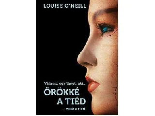 O'NEILL, LOUISE: ÖRÖKKÉ A TIÉD... CSAK A TIÉD!