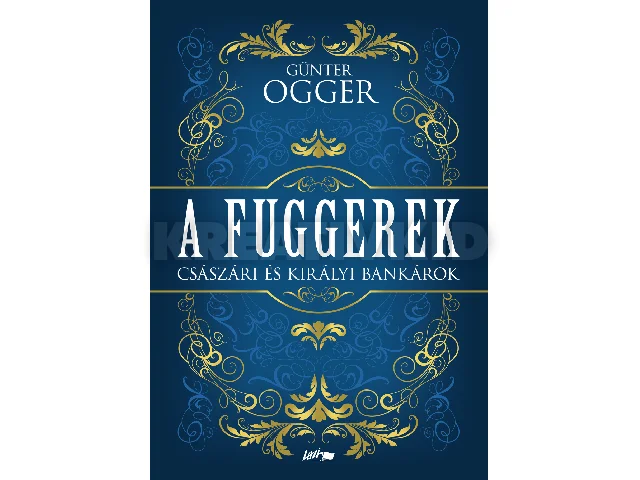 OGGER, GUNTER: A FUGGEREK - CSÁSZÁRI ÉS KIRÁLYI BANKÁROK