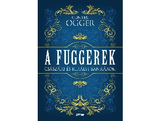 OGGER, GUNTER: A FUGGEREK - CSÁSZÁRI ÉS KIRÁLYI BANKÁROK