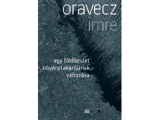 ORAVECZ IMRE: EGY FÖLDTERÜLET NÖVÉNYTAKARÓJÁNAK VÁLTOZÁSA