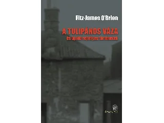 O'BRIEN, FITZ-JAMES: A TULIPÁNOS VÁZA - ÉS ÚJABB REJTÉLYES TÖRTÉNETEK