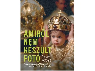 OSBÁTH NORBERT: AMIRŐL NEM KÉSZÜLT FOTÓ - A MAGYAR TÖRTÉNELEM 70 IGAZ TÖRTÉNETE, SOHA EL NEM KÉS