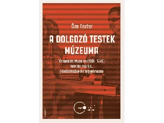 ŐZE ESZTER: A DOLGOZÓ TESTEK MÚZEUMA - TÁRSADALMI MÚZEUM (1901-1945)