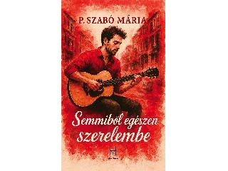 P. SZABÓ MÁRIA: SEMMIBŐL EGÉSZEN SZERELEMBE