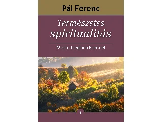 PÁL FERENC: TERMÉSZETES SPIRITUALITÁS - MEGHITTSÉGBEN ISTENNEL