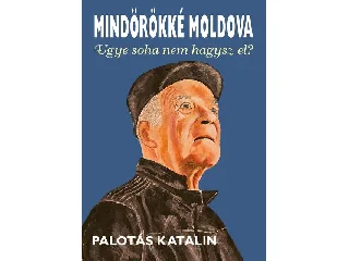 PALOTÁS KATALIN: MINDÖRÖKKÉ MOLDOVA - UGYE, SOHA NEM HAGYSZ EL?