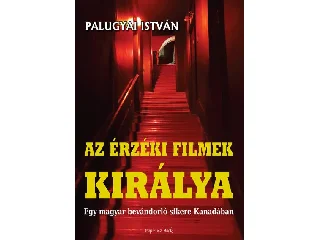 PALUGYAI ISTVÁN: AZ ÉRZÉKI FILMEK KIRÁLYA - EGY MAGYAR BEVÁNDORLÓ SIKERE KANADÁBAN