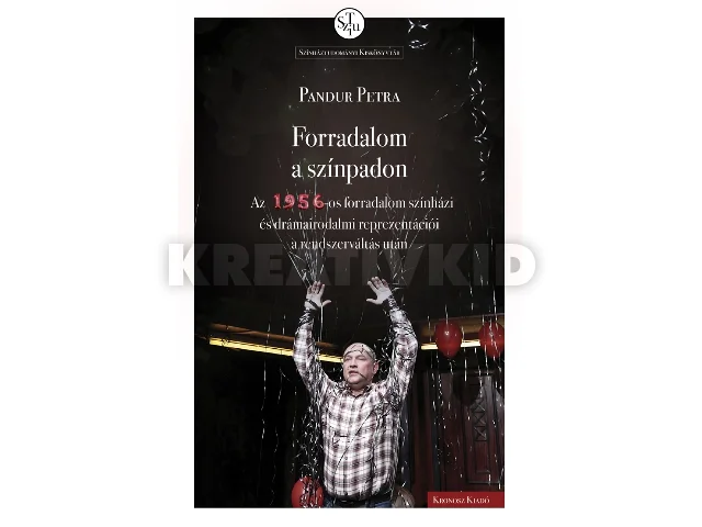 PANDUR PETRA: FORRADALOM A SZÍNPADON - AZ 1956-OS FORRADALOM SZÍNHÁZI ÉS DRÁMAIRODALMI REPREZE